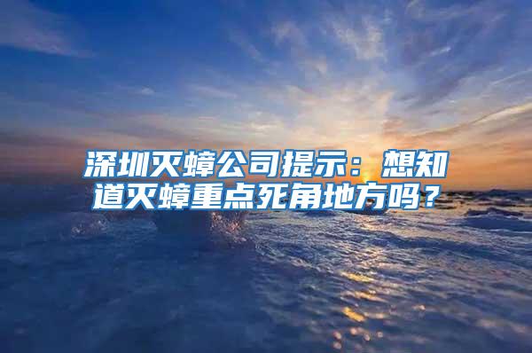 深圳滅蟑公司提示:想知道滅蟑重點(diǎn)死角地方嗎?