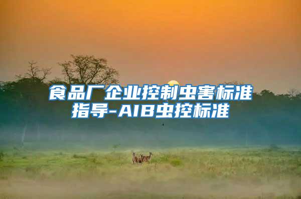 食品廠企業(yè)控制蟲害標(biāo)準(zhǔn)指導(dǎo)-AIB蟲控標(biāo)準(zhǔn)