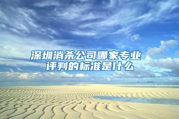 深圳消殺公司哪家專業(yè) 評判的標準是什么