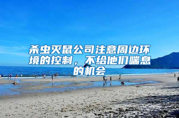 殺蟲滅鼠公司注意周邊環(huán)境的控制,不給他們喘息的機(jī)會(huì)
