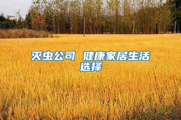 滅蟲(chóng)公司 健康家居生活選擇