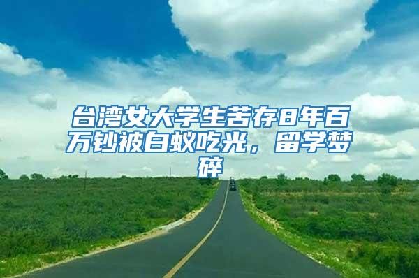 臺灣女大學生苦存8年百萬鈔被白蟻吃光,留學夢碎