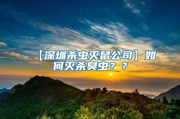 【深圳殺蟲滅鼠公司】如何滅殺臭蟲??