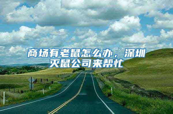 商場有老鼠怎么辦,深圳滅鼠公司來幫忙