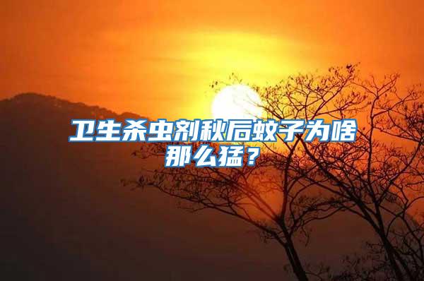 衛生殺蟲劑秋后蚊子為啥那么猛?