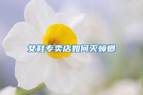 女鞋專(zhuān)賣(mài)店如何滅蟑螂