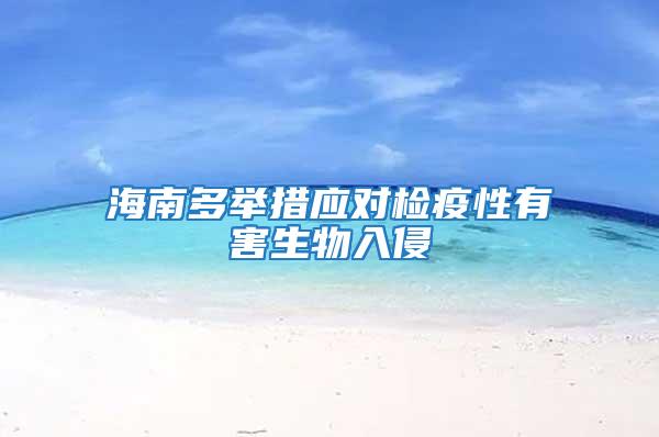 海南多舉措應(yīng)對(duì)檢疫性有害生物入侵