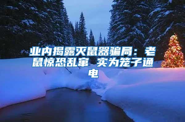 業(yè)內(nèi)揭露滅鼠器騙局:老鼠驚恐亂竄 實(shí)為籠子通電