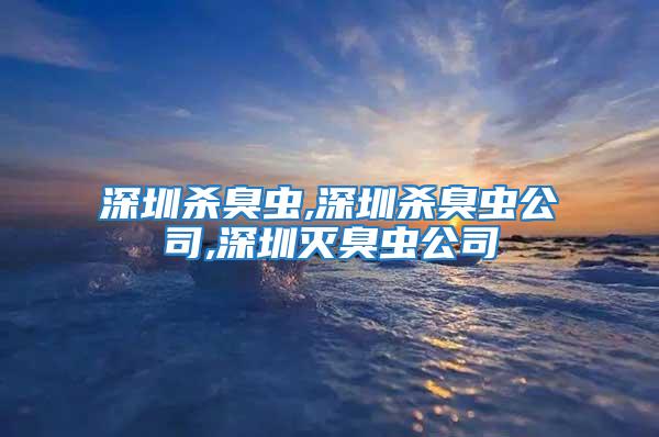 深圳殺臭蟲(chóng),深圳殺臭蟲(chóng)公司,深圳滅臭蟲(chóng)公司