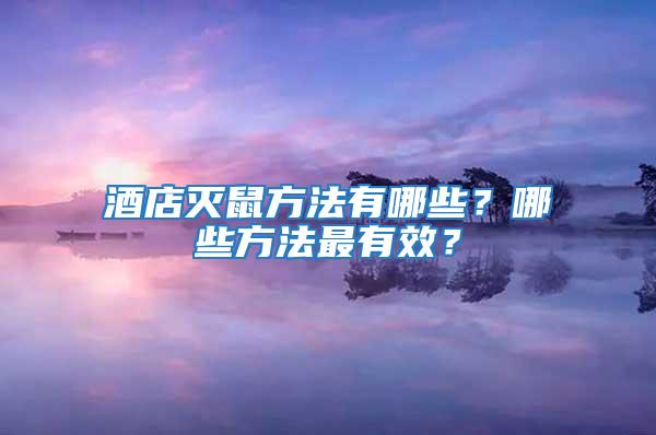 酒店滅鼠方法有哪些？哪些方法最有效？