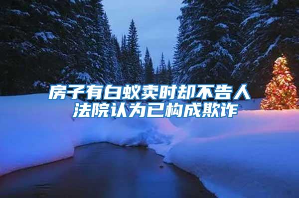 房子有白蟻賣時卻不告人 法院認(rèn)為已構(gòu)成欺詐