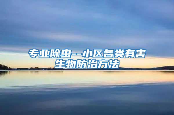 專業除蟲--小區各類有害生物防治方法