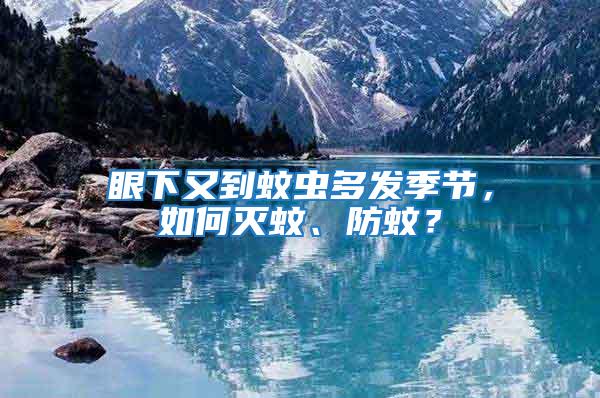 眼下又到蚊蟲多發季節,如何滅蚊、防蚊?