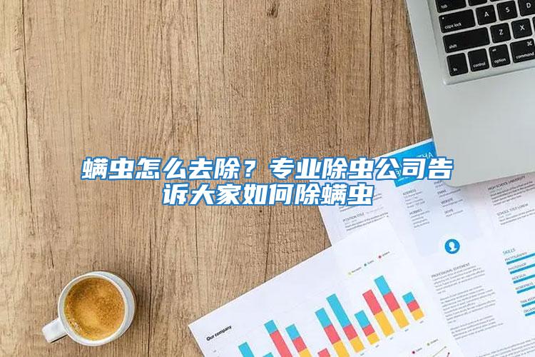 螨蟲怎么去除?專業(yè)除蟲公司告訴大家如何除螨蟲