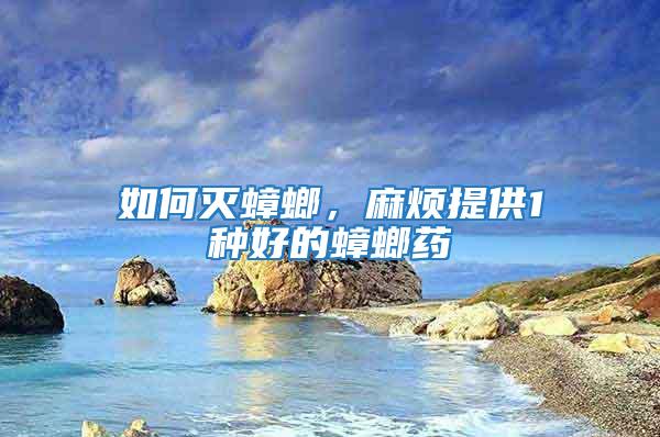 如何滅蟑螂，麻煩提供1種好的蟑螂藥