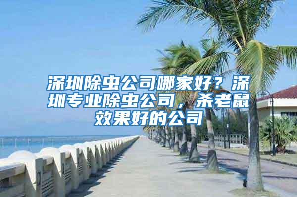 深圳除蟲公司哪家好？深圳專業除蟲公司，殺老鼠效果好的公司