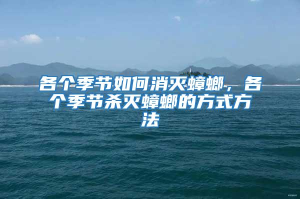 各個季節如何消滅蟑螂，各個季節殺滅蟑螂的方式方法