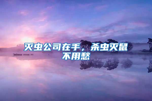 滅蟲公司在手,殺蟲滅鼠不用愁