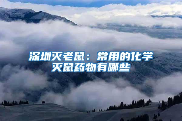 深圳滅老鼠:常用的化學(xué)滅鼠藥物有哪些