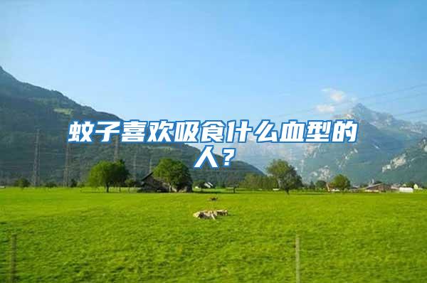 蚊子喜歡吸食什么血型的人?