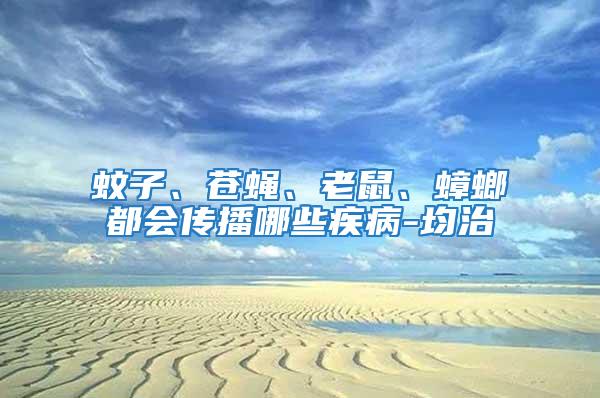蚊子、蒼蠅、老鼠、蟑螂都會傳播哪些疾病-均治