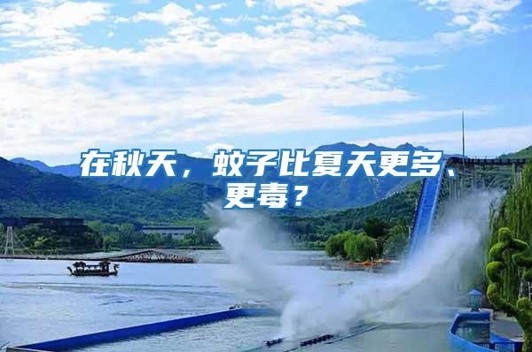 在秋天,蚊子比夏天更多、更毒?