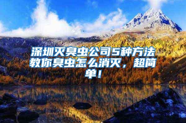 深圳滅臭蟲公司5種方法教你臭蟲怎么消滅，超簡單！