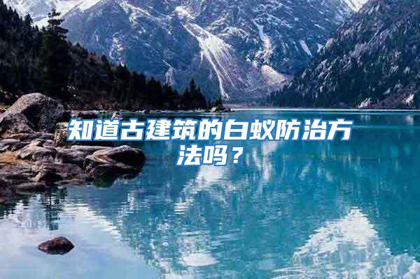 知道古建筑的白蟻防治方法嗎?