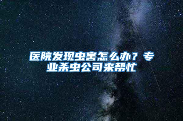 醫(yī)院發(fā)現(xiàn)蟲害怎么辦?專業(yè)殺蟲公司來幫忙