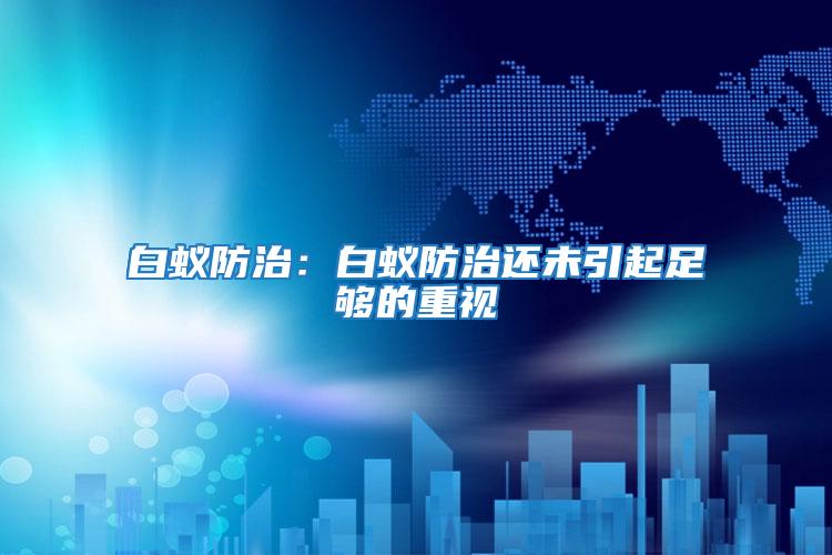 白蟻防治:白蟻防治還未引起足夠的重視
