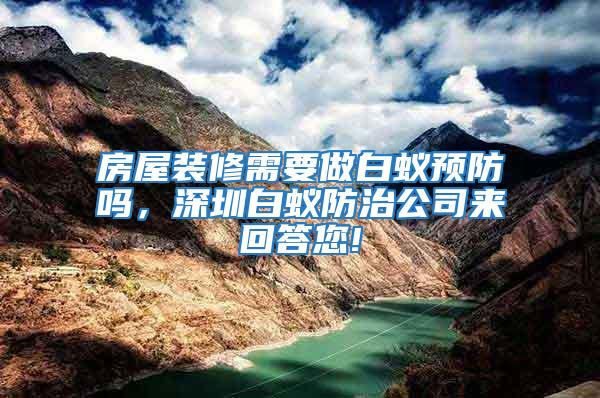 房屋裝修需要做白蟻預(yù)防嗎,深圳白蟻防治公司來回答您!