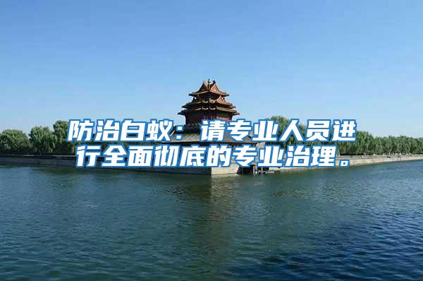 防治白蟻：請專業(yè)人員進(jìn)行全面徹底的專業(yè)治理。