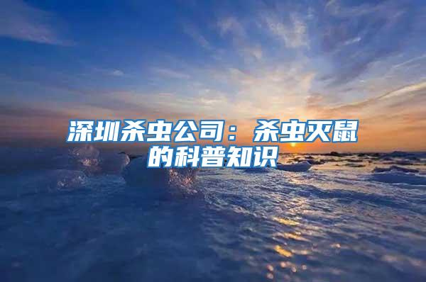 深圳殺蟲公司:殺蟲滅鼠的科普知識