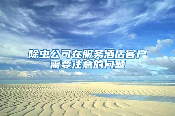 除蟲公司在服務(wù)酒店客戶需要注意的問(wèn)題