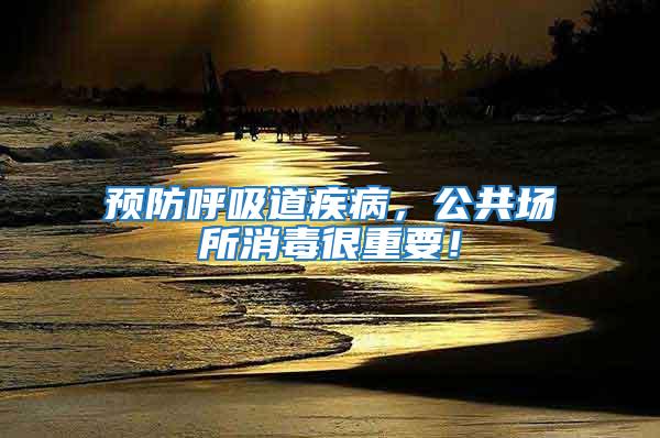 預防呼吸道疾病，公共場所消毒很重要！