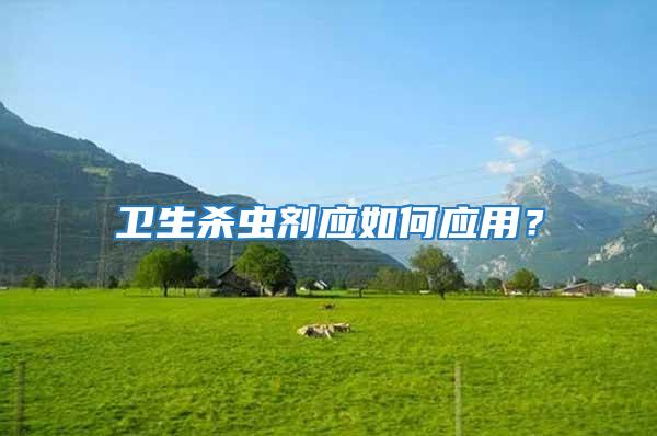 衛(wèi)生殺蟲(chóng)劑應(yīng)如何應(yīng)用？