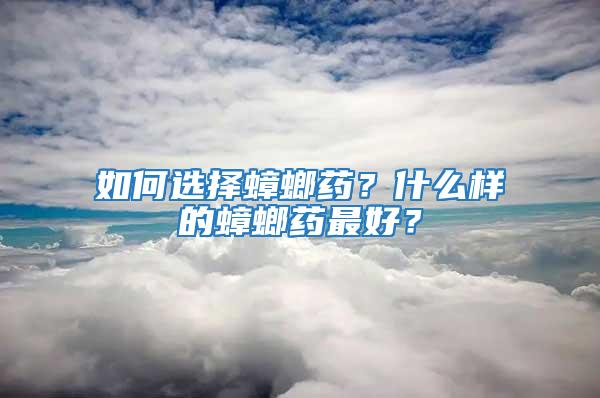 如何選擇蟑螂藥?什么樣的蟑螂藥最好?