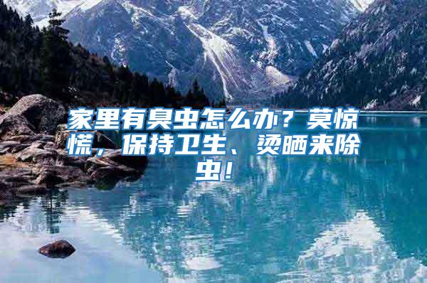 家里有臭蟲怎么辦?莫驚慌,保持衛生、燙曬來除蟲!