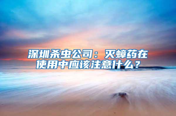 深圳殺蟲公司:滅蟑藥在使用中應該注意什么?