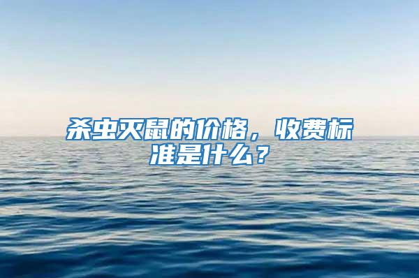 殺蟲滅鼠的價格，收費標準是什么？