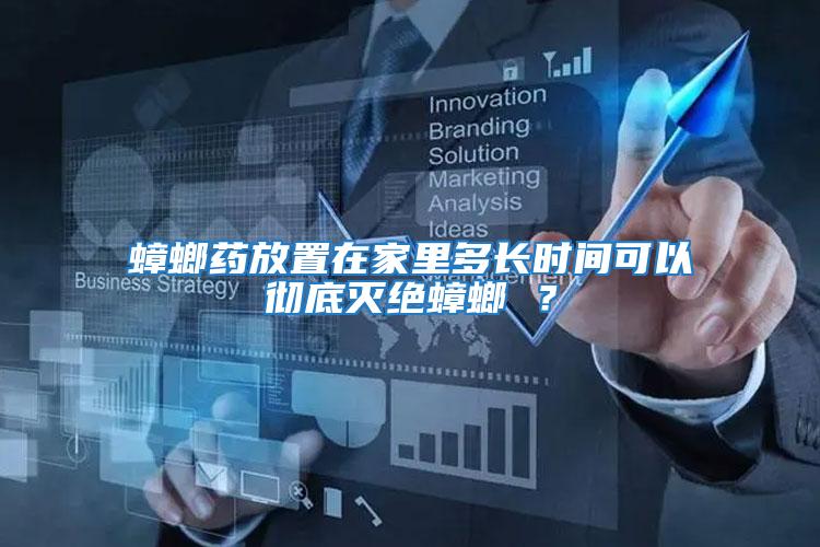 蟑螂藥放置在家里多長時間可以徹底滅絕蟑螂 ?