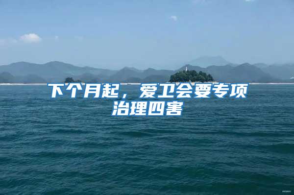 下個(gè)月起,愛衛(wèi)會(huì)要專項(xiàng)治理四害