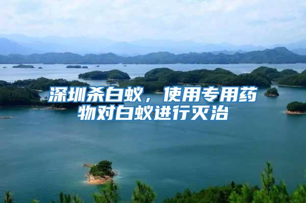 深圳殺白蟻,使用專用藥物對(duì)白蟻進(jìn)行滅治