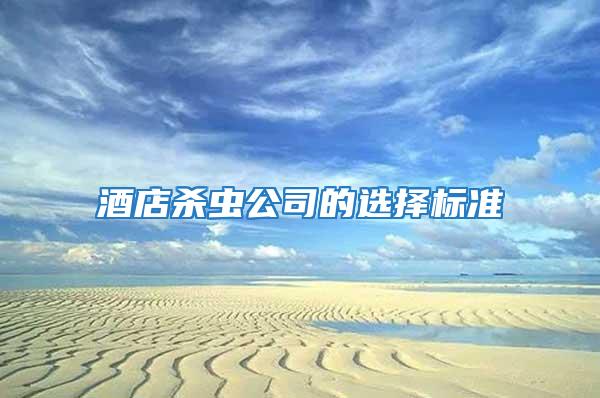 酒店殺蟲(chóng)公司的選擇標(biāo)準(zhǔn)