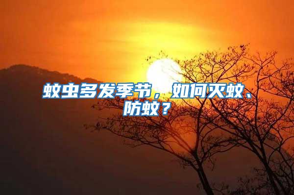 蚊蟲多發季節，如何滅蚊、防蚊？