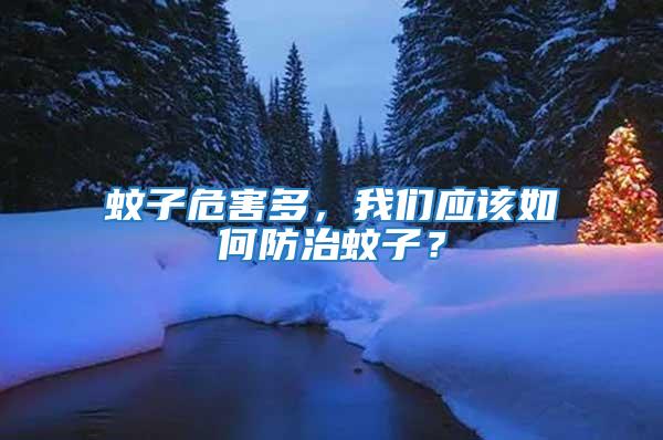 蚊子危害多,我們應該如何防治蚊子?