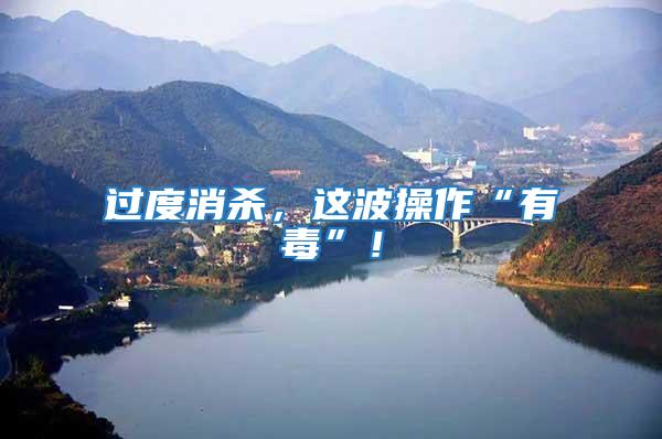 過度消殺，這波操作“有毒”！