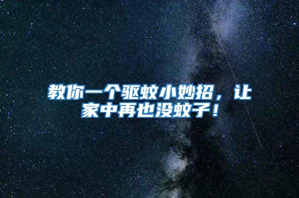 教你一個(gè)驅(qū)蚊小妙招,讓家中再也沒(méi)蚊子!