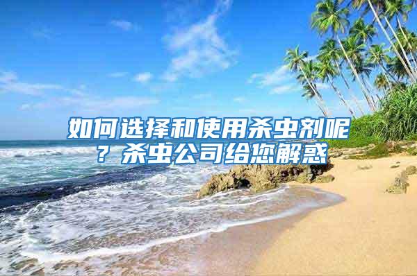 如何選擇和使用殺蟲劑呢？殺蟲公司給您解惑