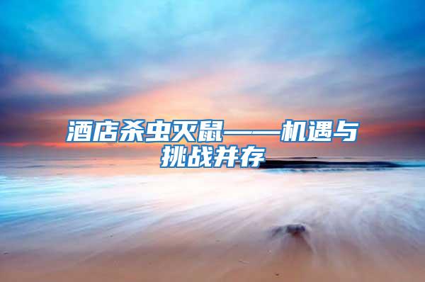 酒店殺蟲(chóng)滅鼠——機(jī)遇與挑戰(zhàn)并存